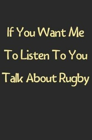 Cover of If You Want Me To Listen To You Talk About Rugby