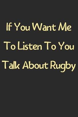 Book cover for If You Want Me To Listen To You Talk About Rugby