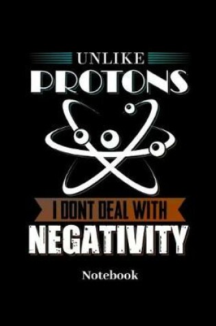 Cover of Unlike Protons I Dont Deal With Negativity Notebook