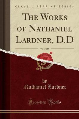 Book cover for The Works of Nathaniel Lardner, D.D, Vol. 2 of 5 (Classic Reprint)