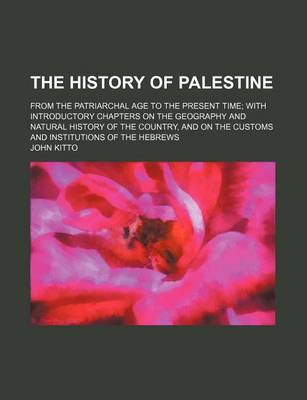 Book cover for The History of Palestine; From the Patriarchal Age to the Present Time with Introductory Chapters on the Geography and Natural History of the Country, and on the Customs and Institutions of the Hebrews