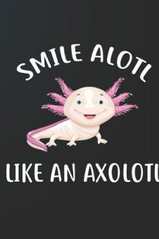 Cover of Smile Alotl Like An Axolotl Notebook Journal