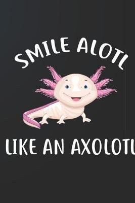 Book cover for Smile Alotl Like An Axolotl Notebook Journal