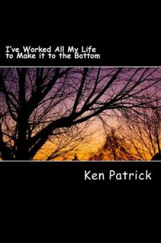 Cover of I've Worked All My Life to Make it to the Bottom