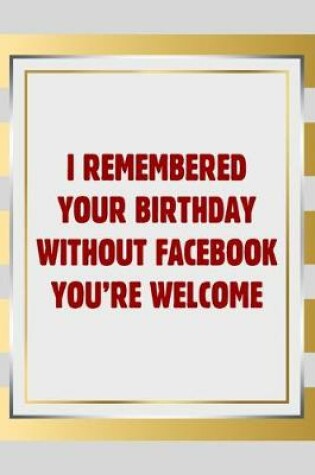Cover of I remembered your birthday without facebook you're welcome