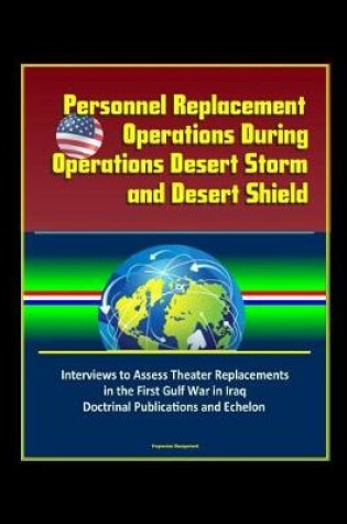 Cover of Personnel Replacement Operations During Operations Desert Storm and Desert Shield - Interviews to Assess Theater Replacements in the First Gulf War in Iraq, Doctrinal Publications and Echelon