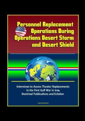 Book cover for Personnel Replacement Operations During Operations Desert Storm and Desert Shield - Interviews to Assess Theater Replacements in the First Gulf War in Iraq, Doctrinal Publications and Echelon