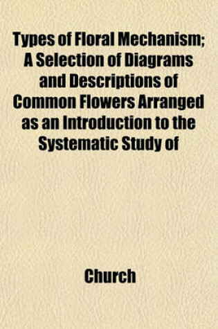 Cover of Types of Floral Mechanism; A Selection of Diagrams and Descriptions of Common Flowers Arranged as an Introduction to the Systematic Study of