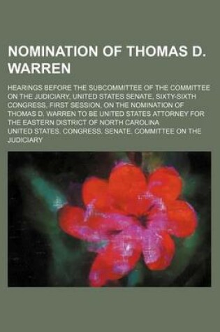 Cover of Nomination of Thomas D. Warren; Hearings Before the Subcommittee of the Committee on the Judiciary, United States Senate, Sixty-Sixth Congress, First Session, on the Nomination of Thomas D. Warren to Be United States Attorney for the Eastern District of No