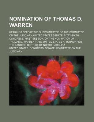 Book cover for Nomination of Thomas D. Warren; Hearings Before the Subcommittee of the Committee on the Judiciary, United States Senate, Sixty-Sixth Congress, First Session, on the Nomination of Thomas D. Warren to Be United States Attorney for the Eastern District of No