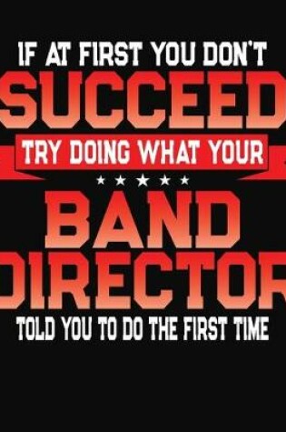 Cover of If At First You Don't Succeed Try Doing What Your Band Director Told You To Do The First Time