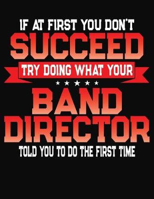 Book cover for If At First You Don't Succeed Try Doing What Your Band Director Told You To Do The First Time