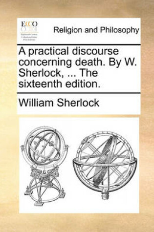 Cover of A Practical Discourse Concerning Death. by W. Sherlock, ... the Sixteenth Edition.