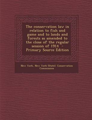 Book cover for The Conservation Law in Relation to Fish and Game and to Lands and Forests as Amended to the Close of the Regular Session of 1914 - Primary Source EDI