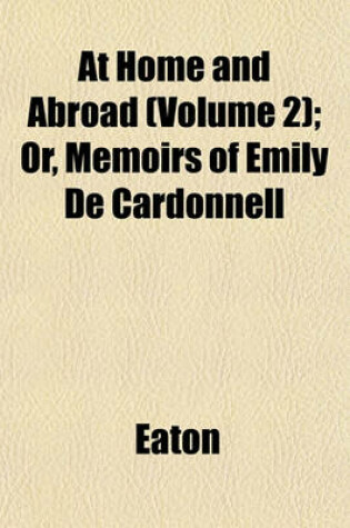 Cover of At Home and Abroad (Volume 2); Or, Memoirs of Emily de Cardonnell