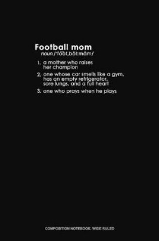 Cover of Football Mom 1. A Mother Who Raises Her Champion 2. One Whose Car Smells Like A Gym, Has An Empty Refrigerator, Sore Lungs, And A Full Heart 3. One Who Prays When He Plays