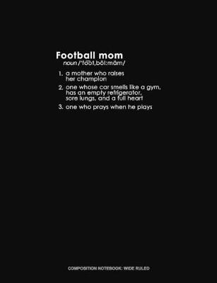 Book cover for Football Mom 1. A Mother Who Raises Her Champion 2. One Whose Car Smells Like A Gym, Has An Empty Refrigerator, Sore Lungs, And A Full Heart 3. One Who Prays When He Plays