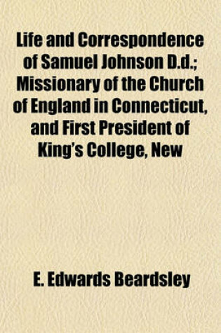 Cover of Life and Correspondence of Samuel Johnson D.D.; Missionary of the Church of England in Connecticut, and First President of King's College, New