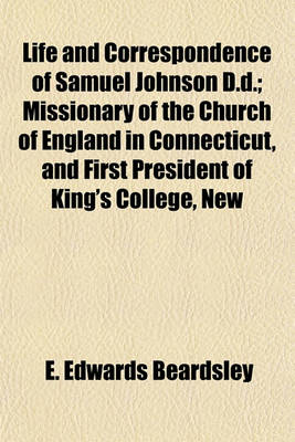 Book cover for Life and Correspondence of Samuel Johnson D.D.; Missionary of the Church of England in Connecticut, and First President of King's College, New