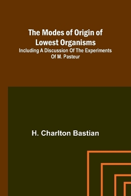 Book cover for The modes of origin of lowest organisms; Including a discussion of the experiments of M. Pasteur