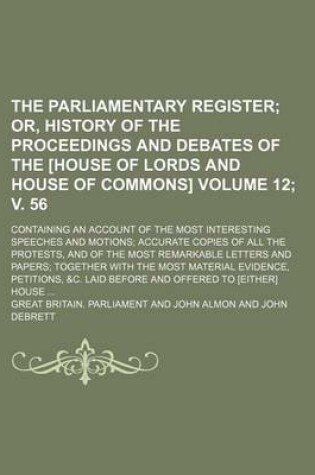 Cover of The Parliamentary Register; Or, History of the Proceedings and Debates of the [House of Lords and House of Commons]. Containing an Account of the Most Interesting Speeches and Motions Accurate Copies of All the Protests, Volume 12; V. 56