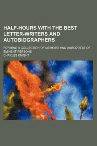 Cover of Half-Hours with the Best Letter-Writers and Autobiographers; Forming a Collection of Memoirs and Anecdotes of Eminent Persons