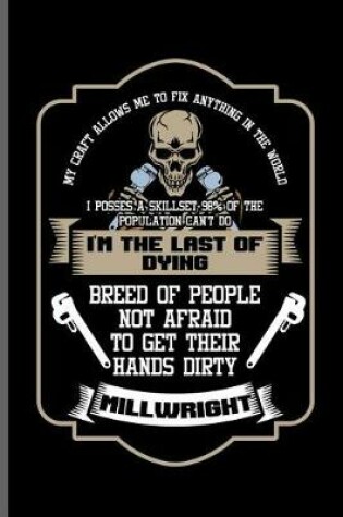 Cover of My craft allows me to fix anything in the world I posses a skillset 98% of the Population can't do I'm the last of dying breed of people not afraid to get their hands dirty Millwright