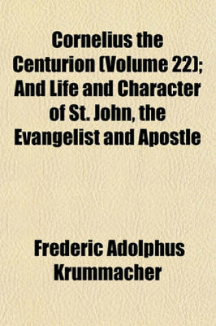 Cover of Cornelius the Centurion (Volume 22); And Life and Character of St. John, the Evangelist and Apostle