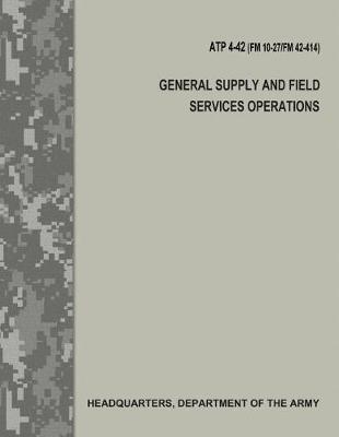 Book cover for General Supply and Field Services Operations (ATP 4-42 / FM 10-27 / FM 42-414)