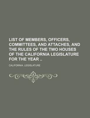 Book cover for List of Members, Officers, Committees, and Attaches, and the Rules of the Two Houses of the California Legislature for the Year