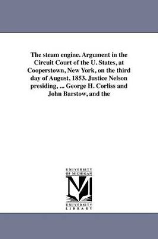 Cover of The Steam Engine. Argument in the Circuit Court of the U. States, at Cooperstown, New York, on the Third Day of August, 1853. Justice Nelson Presiding, ... George H. Corliss and John Barstow, and the