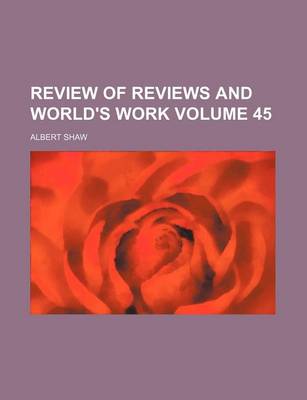 Book cover for Review of Reviews and World's Work Volume 45