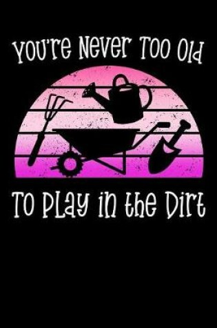 Cover of You're Never Too Old To Play To Play In The Dirt