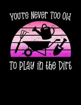 Book cover for You're Never Too Old To Play To Play In The Dirt