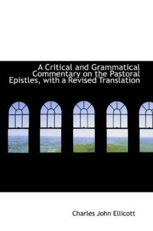 Cover of A Critical and Grammatical Commentary on the Pastoral Epistles, with a Revised Translation