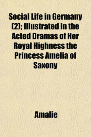 Cover of Social Life in Germany (2); Illustrated in the Acted Dramas of Her Royal Highness the Princess Amelia of Saxony