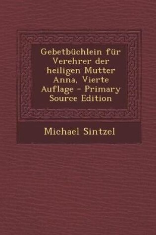 Cover of Gebetbuchlein Fur Verehrer Der Heiligen Mutter Anna, Vierte Auflage - Primary Source Edition
