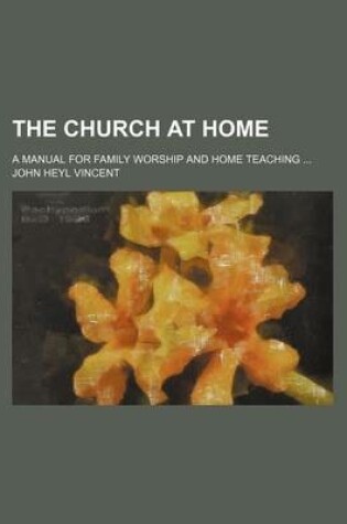 Cover of The Church at Home; A Manual for Family Worship and Home Teaching