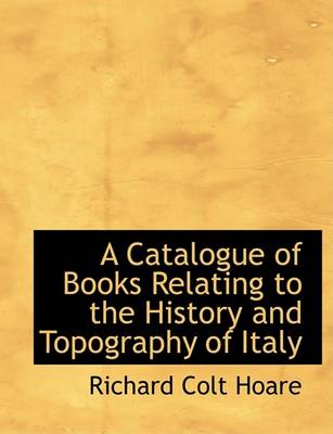 Book cover for A Catalogue of Books Relating to the History and Topography of Italy