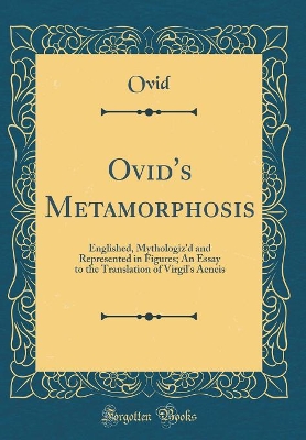 Book cover for Ovid's Metamorphosis: Englished, Mythologiz'd and Represented in Figures; An Essay to the Translation of Virgil's Aeneis (Classic Reprint)