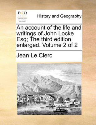 Book cover for An Account of the Life and Writings of John Locke Esq; The Third Edition Enlarged. Volume 2 of 2