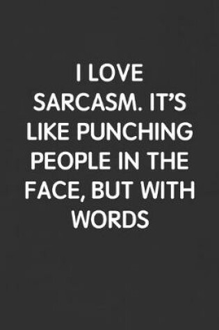 Cover of I Love Sarcasm. It's Like Punching People in the Face, But with Words