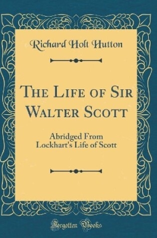 Cover of The Life of Sir Walter Scott: Abridged From Lockhart's Life of Scott (Classic Reprint)