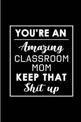 Book cover for You're An Amazing Classroom Mom. Keep That Shit Up.