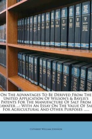 Cover of On the Advantages to Be Derived from the United Application of Wilson's & Baylis's Patents for the Manufacture of Salt from Seawater ...