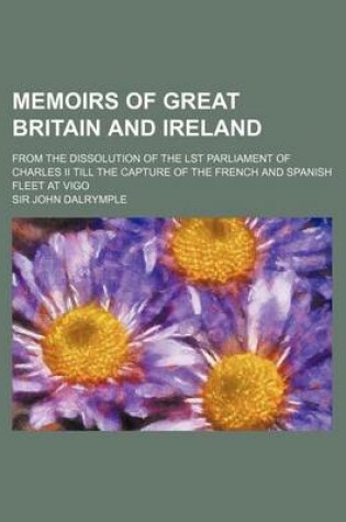 Cover of Memoirs of Great Britain and Ireland (Volume 3); From the Dissolution of the Lst Parliament of Charles II Till the Capture of the French and Spanish Fleet at Vigo