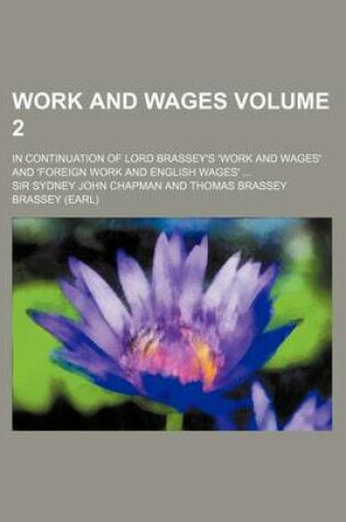 Cover of Work and Wages Volume 2; In Continuation of Lord Brassey's 'Work and Wages' and 'Foreign Work and English Wages' ...