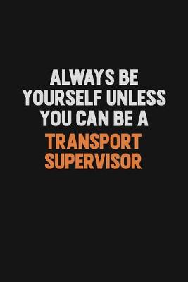 Book cover for Always Be Yourself Unless You Can Be A Transport Supervisor