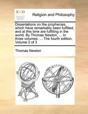 Book cover for Dissertations on the Prophecies, Which Have Remarkably Been Fulfilled, and at This Time Are Fulfilling in the World. by Thomas Newton, ... in Three Volumes. ... the Fourth Edition. Volume 2 of 3