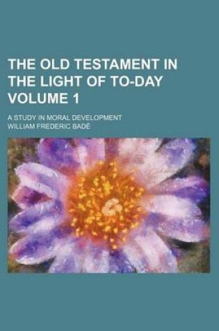 Cover of The Old Testament in the Light of To-Day; A Study in Moral Development Volume 1